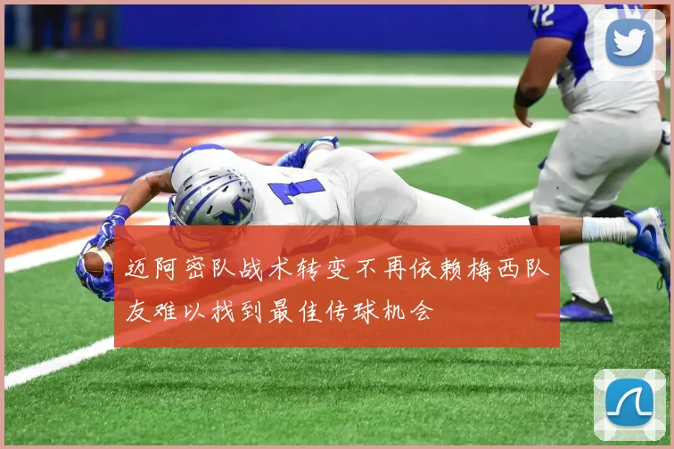迈阿密队战术转变不再依赖梅西队友难以找到最佳传球机会