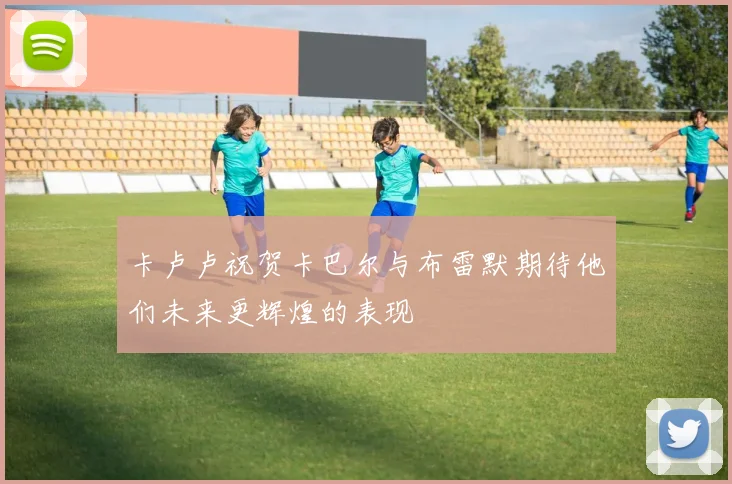 卡卢卢祝贺卡巴尔与布雷默期待他们未来更辉煌的表现