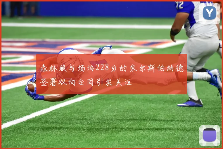 森林狼与场均228分的朱尔斯伯纳德签署双向合同引发关注