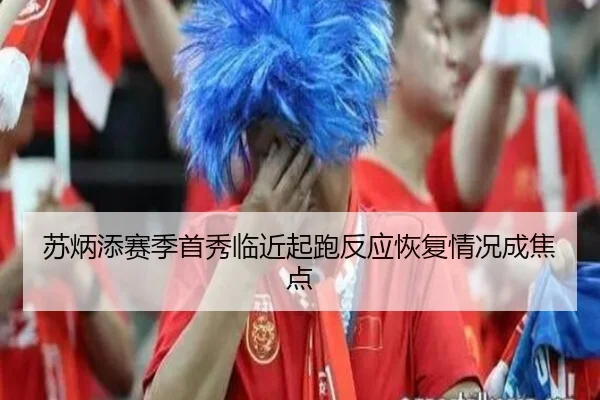 苏炳添赛季首秀临近起跑反应恢复情况成焦点